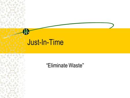 Just-In-Time “Eliminate Waste”.