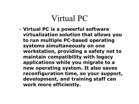 Virtual PC –Virtual PC is a powerful software virtualization solution that allows you to run multiple PC-based operating systems simultaneously on one.