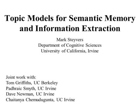 Topic Models for Semantic Memory and Information Extraction Mark Steyvers Department of Cognitive Sciences University of California, Irvine Joint work.