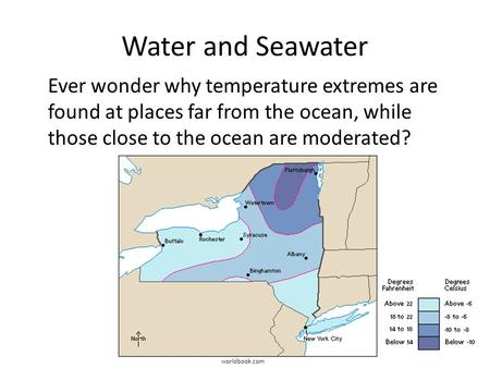 Water and Seawater Ever wonder why temperature extremes are found at places far from the ocean, while those close to the ocean are moderated? worldbook.com.