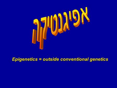 אפיגנטיקה Epigenetics = outside conventional genetics.