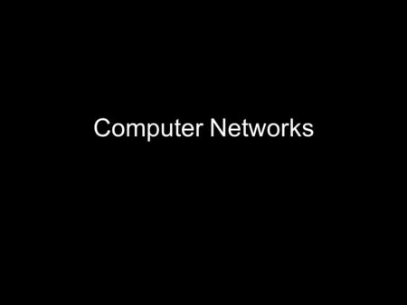 Computer Networks. Why Computer Networks Consider computers in ancient times, say the 1970s –To communicate, two computers separated by a distance had.