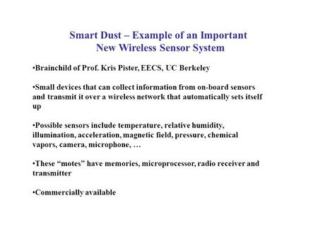 Smart Dust – Example of an Important New Wireless Sensor System Brainchild of Prof. Kris Pister, EECS, UC Berkeley Small devices that can collect information.