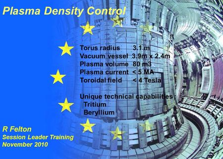 R Felton 1 (22) Session Leader Training November 2010 Plasma Density Control R Felton Session Leader Training November 2010 Torus radius 3.1 m Vacuum vessel.