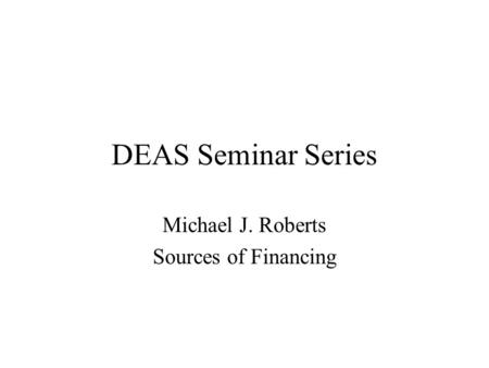 DEAS Seminar Series Michael J. Roberts Sources of Financing.