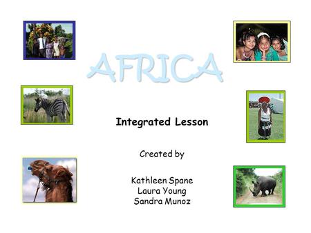 AFRICA Integrated Lesson Created by Kathleen Spane Laura Young Sandra Munoz.