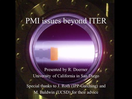 1 R. Doerner, ARIES HHF Workshop, Dec.11, 2008 PMI issues beyond ITER Presented by R. Doerner University of California in San Diego Special thanks to J.