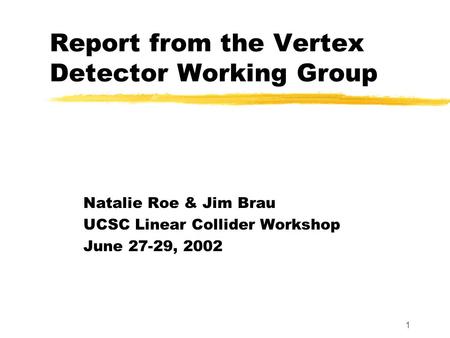 1 Natalie Roe & Jim Brau UCSC Linear Collider Workshop June 27-29, 2002 Report from the Vertex Detector Working Group.