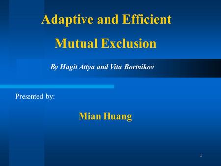 1 Adaptive and Efficient Mutual Exclusion Presented by: By Hagit Attya and Vita Bortnikov Mian Huang.