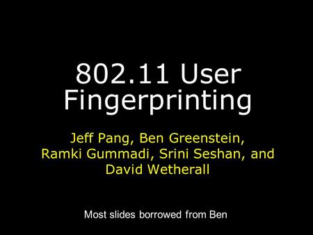 802.11 User Fingerprinting Jeff Pang, Ben Greenstein, Ramki Gummadi, Srini Seshan, and David Wetherall Most slides borrowed from Ben.