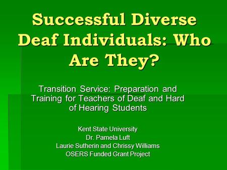 Successful Diverse Deaf Individuals: Who Are They? Transition Service: Preparation and Training for Teachers of Deaf and Hard of Hearing Students Kent.