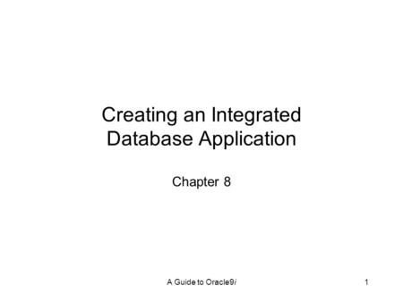 A Guide to Oracle9i1 Creating an Integrated Database Application Chapter 8.