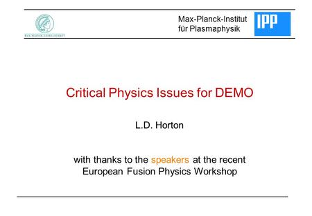 Critical Physics Issues for DEMO Max-Planck-Institut für Plasmaphysik L.D. Horton with thanks to the speakers at the recent European Fusion Physics Workshop.