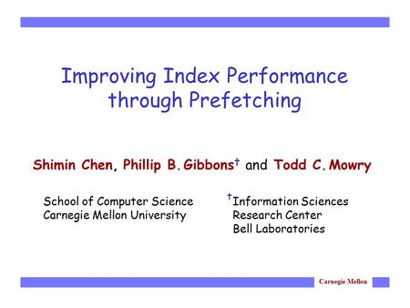 Carnegie Mellon Improving Index Performance through Prefetching Shimin Chen, Phillip B. Gibbons † and Todd C. Mowry School of Computer Science Carnegie.