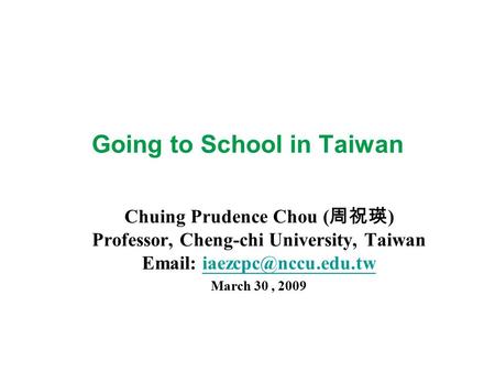 Going to School in Taiwan Chuing Prudence Chou ( 周祝瑛 ) Professor, Cheng-chi University, Taiwan   March 30,