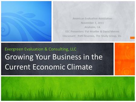 Evergreen Evaluation & Consulting, LLC Growing Your Business in the Current Economic Climate American Evaluation Association November 3, 2011 Anaheim,