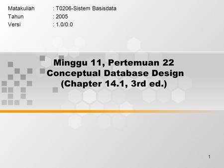 1 Minggu 11, Pertemuan 22 Conceptual Database Design (Chapter 14.1, 3rd ed.) Matakuliah: T0206-Sistem Basisdata Tahun: 2005 Versi: 1.0/0.0.