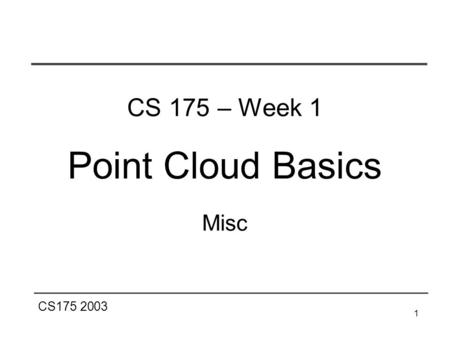 CS175 2003 1 CS 175 – Week 1 Point Cloud Basics Misc.