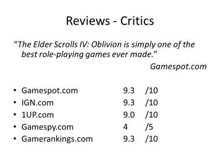 Reviews - Critics “The Elder Scrolls IV: Oblivion is simply one of the best role-playing games ever made.” Gamespot.com Gamespot.com9.3/10 IGN.com9.3/10.