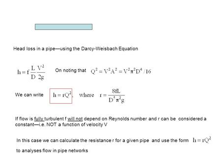 Head loss in a pipe—using the Darcy-Weisbach Equation On noting that We can write If flow is fully turbulent f will not depend on Reynolds number and r.