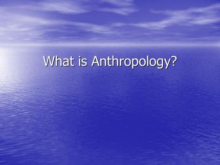 What is Anthropology?.