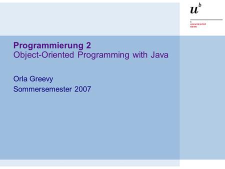 Programmierung 2 Object-Oriented Programming with Java Orla Greevy Sommersemester 2007.