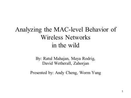 1 Analyzing the MAC-level Behavior of Wireless Networks in the wild By: Ratul Mahajan, Maya Rodrig, David Wetherall, Zahorjan Presented by: Andy Cheng,