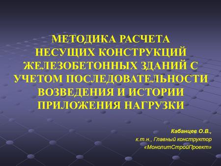 МЕТОДИКА РАСЧЕТА НЕСУЩИХ КОНСТРУКЦИЙ ЖЕЛЕЗОБЕТОННЫХ ЗДАНИЙ С УЧЕТОМ ПОСЛЕДОВАТЕЛЬНОСТИ ВОЗВЕДЕНИЯ И ИСТОРИИ ПРИЛОЖЕНИЯ НАГРУЗКИ Кабанцев О.В., к.т.н.,