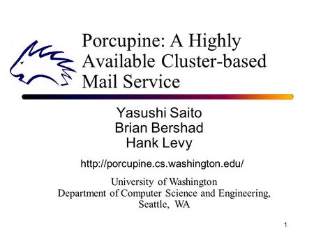 1 Porcupine: A Highly Available Cluster-based Mail Service Yasushi Saito Brian Bershad Hank Levy University of Washington Department of Computer Science.