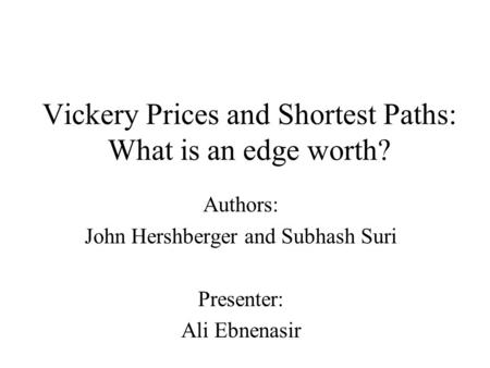 Vickery Prices and Shortest Paths: What is an edge worth? Authors: John Hershberger and Subhash Suri Presenter: Ali Ebnenasir.