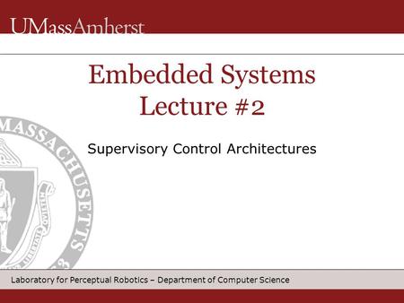 Laboratory for Perceptual Robotics – Department of Computer Science Embedded Systems Lecture #2 Supervisory Control Architectures.