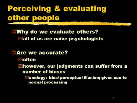 1 Perceiving & evaluating other people zWhy do we evaluate others? yall of us are naïve psychologists zAre we accurate? yoften yhowever, our judgments.