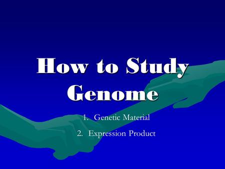 How to Study Genome 1.Genetic Material 2.Expression Product.