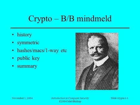 November 1, 2004Introduction to Computer Security ©2004 Matt Bishop Slide crypto1-1 Crypto – B/B mindmeld history symmetric hashes/macs/1-way etc public.