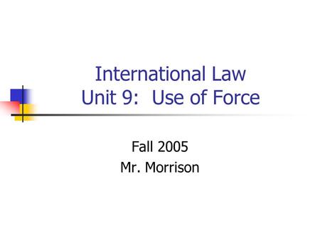 International Law Unit 9: Use of Force Fall 2005 Mr. Morrison.