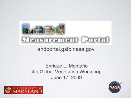 Enrique L. Montaño 4th Global Vegetation Workshop June 17, 2009 landportal.gsfc.nasa.gov.