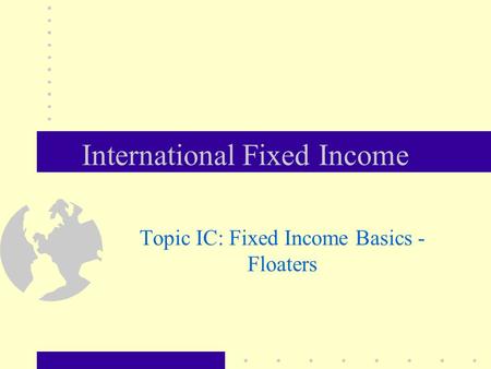 International Fixed Income Topic IC: Fixed Income Basics - Floaters.