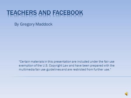 By Gregory Maddock Certain materials in this presentation are included under the fair use exemption of the U.S. Copyright Law and have been prepared.