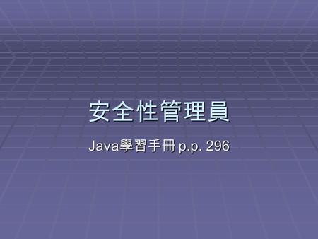 安全性管理員 Java 學習手冊 p.p. 296. SecurityManager 觀念  Java Application 的系統資源存取權限的設 定  可以由 SecurityManager 完全控制 如 : 檔案系統, Thread, 執行外部 process, 網路存取 一旦 Security.