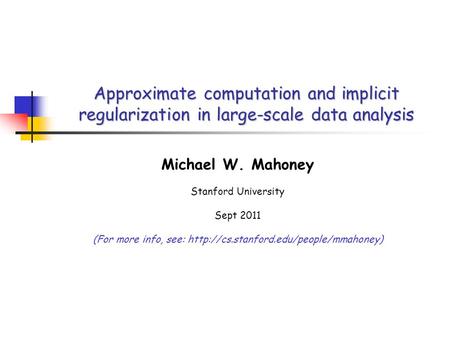 Approximate computation and implicit regularization in large-scale data analysis Michael W. Mahoney Stanford University Sept 2011 (For more info, see: