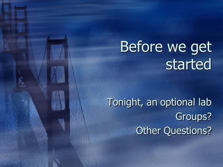 Before we get started Tonight, an optional lab Groups? Other Questions? Tonight, an optional lab Groups? Other Questions?