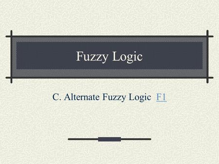 Fuzzy Logic C. Alternate Fuzzy Logic F1F1. General Fuzzy Complement Axioms Boundary Conditions: c(0)=1; c(1)=0 Monotonicity: If a > b, then c(a)  c(b)