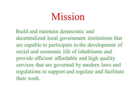 Build and maintain democratic and decentralized local government institutions that are capable to participate in the development of social and economic.