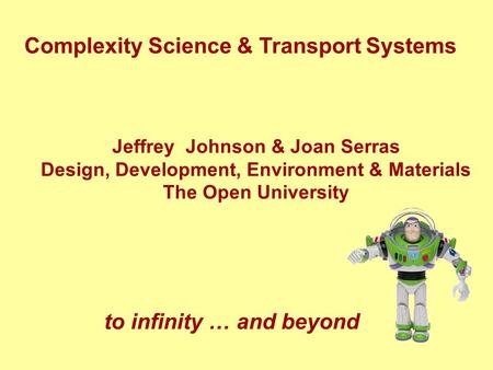 Complexity Science & Transport Systems Jeffrey Johnson & Joan Serras Design, Development, Environment & Materials The Open University to infinity … and.