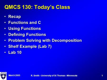 March 2005 1R. Smith - University of St Thomas - Minnesota QMCS 130: Today’s Class RecapRecap Functions and CFunctions and C Using FunctionsUsing Functions.