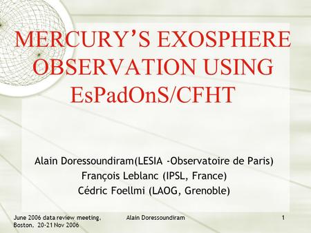 June 2006 data review meeting, Boston, 20-21 Nov 2006 Alain Doressoundiram1 MERCURY ’ S EXOSPHERE OBSERVATION USING EsPadOnS/CFHT Alain Doressoundiram(LESIA.