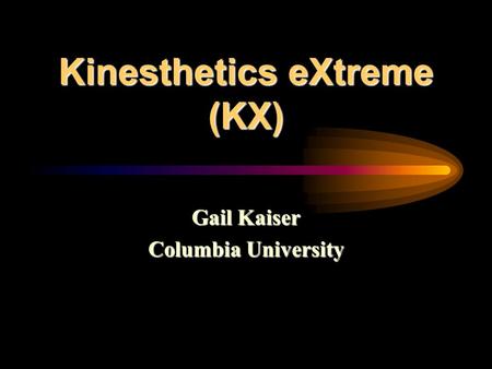 Kinesthetics eXtreme (KX) Gail Kaiser Columbia University.