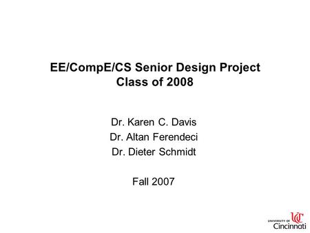 EE/CompE/CS Senior Design Project Class of 2008 Dr. Karen C. Davis Dr. Altan Ferendeci Dr. Dieter Schmidt Fall 2007.