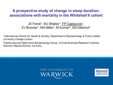 A prospective study of change in sleep duration: associations with mortality in the Whitehall II cohort JE Ferrie*, MJ Shipley*, FP Cappuccio §, EJ Brunner*,