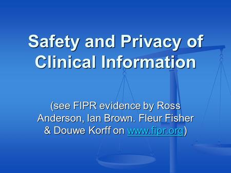 Safety and Privacy of Clinical Information (see FIPR evidence by Ross Anderson, Ian Brown. Fleur Fisher & Douwe Korff on www.fipr.org) www.fipr.org.